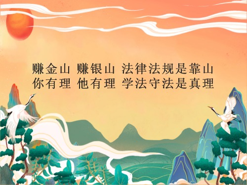 赚金山，赚银山，法律法规是靠山；你有理，他有理，学法守法是真理。